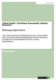 Title: Bildungsungleichheit: Eine Untersuchung der Bildungschancen in Deutschland unter besonderer Berücksichtigung der Thesen Bourdieus bezüglich des Kapitalbegriffs und der Sozialen Reproduktion, Author: Tobias Engfer