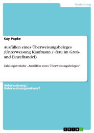Title: Ausfüllen eines Überweisungsbeleges (Unterweisung Kaufmann / -frau im Groß- und Einzelhandel): Zahlungsverkehr 'Ausfüllen eines Überweisungsbeleges', Author: Kay Papke