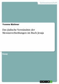 Title: Das jüdische Verständnis der Messiasverheißungen im Buch Jesaja, Author: Yvonne Büchner