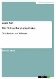 Title: Die Philosophie des Konfuzius: Werk, Kontexte und Wirkungen, Author: André Keil