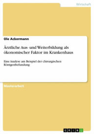 Title: Ärztliche Aus- und Weiterbildung als ökonomischer Faktor im Krankenhaus: Eine Analyse am Beispiel der chirurgischen Röntgenbefundung, Author: Ole Ackermann