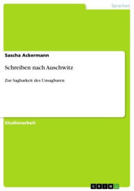 Title: Schreiben nach Auschwitz: Zur Sagbarkeit des Unsagbaren, Author: Sascha Ackermann