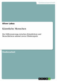 Title: Künstliche Menschen: Die Differenzierung zwischen Künstlichem und Menschlichem anhand zweier Filmbeispiele, Author: Oliver Labza