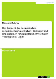 Title: Das Konzept der harmonischen sozialistischen Gesellschaft - Relevanz und Implikationen für das politische System der Volksrepublik China, Author: Slavomir Zidarov