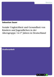 Title: Soziale Ungleichheit und Gesundheit von Kindern und Jugendlichen in der Altersgruppe 14-17 Jahren in Deutschland, Author: Sebastian Sauer