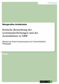 Title: Kritische Betrachtung der Lernstandserhebungen und des Zentralabiturs in NRW: Klausur im Ersten Staatsexamen im Unterrichtsfach Pädagogik, Author: Margaretha Armbrüster
