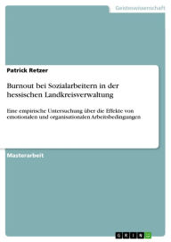 Title: Burnout bei Sozialarbeitern in der hessischen Landkreisverwaltung: Eine empirische Untersuchung über die Effekte von emotionalen und organisationalen Arbeitsbedingungen, Author: Patrick Retzer