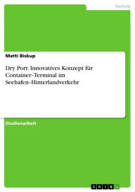 Title: Dry Port: Innovatives Konzept für Container-Terminal im Seehafen-Hinterlandverkehr, Author: Matti Biskup