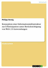 Title: Konzeption einer Informationsinfrastruktur zur E-Partizipation unter Berücksichtigung von Web 2.0 Anwendungen, Author: Philipp Herzig