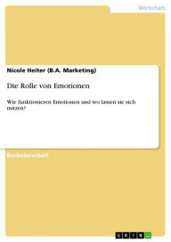 Title: Die Rolle von Emotionen: Wie funktionieren Emotionen und wo lassen sie sich nutzen?, Author: Nicole Heiter (B.A. Marketing)