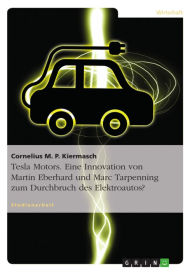 Title: Tesla Motors. Eine Innovation von Martin Eberhard und Marc Tarpenning zum Durchbruch des Elektroautos?, Author: Cornelius M. P. Kiermasch