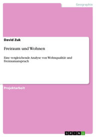 Title: Freiraum und Wohnen: Eine vergleichende Analyse von Wohnqualität und Freiraumanspruch, Author: David Zuk