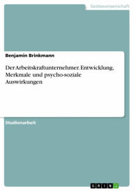 Title: Der Arbeitskraftunternehmer. Entwicklung, Merkmale und psycho-soziale Auswirkungen, Author: Benjamin Brinkmann