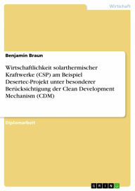 Title: Wirtschaftlichkeit solarthermischer Kraftwerke (CSP) am Beispiel Desertec-Projekt unter besonderer Berücksichtigung der Clean Development Mechanism (CDM), Author: Benjamin Braun