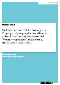 Title: Sachliche und rechtliche Prüfung von Eingangsrechnungen der Frachtführer anhand von Transportberichten und Warenbewegungen (Unterweisung Industriekaufmann /-frau), Author: Holger Lüke