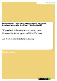 Title: Wirtschaftlichkeitsbetrachtung von Photovoltaikanlagen auf Freiflächen: Am Beispiel eines SolarParks in Leipzig, Author: Marko Filler