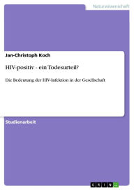 Title: HIV-positiv - ein Todesurteil?: Die Bedeutung der HIV-Infektion in der Gesellschaft, Author: Jan-Christoph Koch