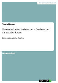 Title: Kommunikation im Internet - Das Internet als sozialer Raum: Eine soziologische Analyse, Author: Tanja Danne