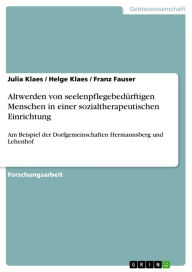 Title: Altwerden von seelenpflegebedürftigen Menschen in einer sozialtherapeutischen Einrichtung: Am Beispiel der Dorfgemeinschaften Hermannsberg und Lehenhof, Author: Julia Klaes