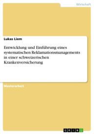 Title: Entwicklung und Einführung eines systematischen Reklamationsmanagements in einer schweizerischen Krankenversicherung: Am Beispiel eines schweizerischen Krankenversicherers, Author: Lukas Liem