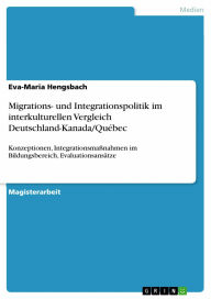 Title: Migrations- und Integrationspolitik im interkulturellen Vergleich Deutschland-Kanada/Québec: Konzeptionen, Integrationsmaßnahmen im Bildungsbereich, Evaluationsansätze, Author: Eva-Maria Hengsbach
