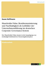 Title: Shareholder Value, Renditemaximierung und Nachhaltigkeit als Leitbilder der Unternehmensführung im deutschen Corporate Governance-System: Der Shareholder Value-Ansatz in der Ausprägung von residualgewinnbasierten Steuerungskonzepten, Author: Susan Hoffmann