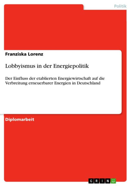 Lobbyismus in der Energiepolitik: Der Einfluss der etablierten Energiewirtschaft auf die Verbreitung erneuerbarer Energien in Deutschland