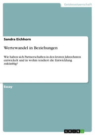 Title: Wertewandel in Beziehungen: Wie haben sich Partnerschaften in den letzten Jahrzehnten entwickelt und in wohin tendiert die Entwicklung zukünftig?, Author: Sandra Eichhorn