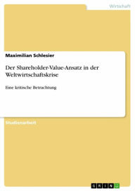 Title: Der Shareholder-Value-Ansatz in der Weltwirtschaftskrise: Eine kritische Betrachtung, Author: Maximilian Schlesier