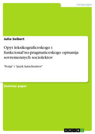 Title: Opyt leksikograficeskogo i funkcional'no-pragmaticeskogo opisanija sovremennych sociolektov: 'Fenja' i 'jazyk katschenitov', Author: Julia Seibert