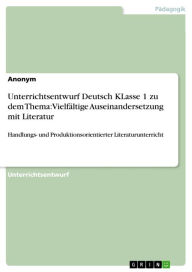 Title: Unterrichtsentwurf Deutsch KLasse 1 zu dem Thema: Vielfältige Auseinandersetzung mit Literatur: Handlungs- und Produktionsorientierter Literaturunterricht, Author: Anonym