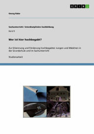 Title: Wer ist hier hochbegabt?: Zur Erkennung und Förderung hochbegabter Jungen und Mädchen in der Grundschule und im Sachunterricht, Author: Georg Rabe