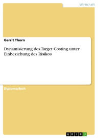 Title: Dynamisierung des Target Costing unter Einbeziehung des Risikos, Author: Gerrit Thorn