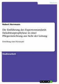 Title: Die Einführung des Expertenstandards Dekubitusprophylaxe in einer Pflegeeinrichtung aus Sicht der Leitung: Erstellung eines Konzepts, Author: Robert Herrmann