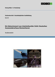 Title: Ein Exkursionsort aus interkultureller Sicht: Deutsches Auswandererhaus Bremerhaven, Author: Georg Rabe
