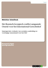 Title: Het Russisch-Georgisch conflict aangaande Ossetië voor het International Gerechtshof: Samengevatte evaluatie van oorzaken, aanleiding en voorlopige tussenstand voor het Hof, Author: Melchior Schellinck