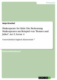 Title: Shakespeare for Kids: Die Bedeutung Shakespeares am Beispiel von 'Romeo and Juliet', Act I, Scene 4: Unterrichtsfach Englisch, Klassenstufe 7, Author: Anja Krechel
