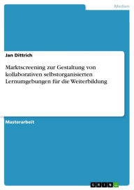 Title: Marktscreening zur Gestaltung von kollaborativen selbstorganisierten Lernumgebungen für die Weiterbildung, Author: Jan Dittrich