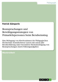 Title: Beanspruchungen und Bewältigungsstrategien von Primarlehrpersonen beim Berufseinstieg: Eine Befragung von Absolventinnen der Pädagogischen Hochschule Zentralschweiz Luzern mit einem Jahr Berufserfahrung unter besonderer Berücksichtigung von Beanspruchunge, Author: Patrick Gämperle