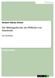 Title: Die Bildungstheorie des Wilhelm von Humboldt: Ein Überblick, Author: Herbert Adrian Ortner