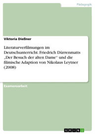 Title: Literaturverfilmungen im Deutschunterricht. Friedrich Dürrenmatts 'Der Besuch der alten Dame' und die filmische Adaption von Nikolaus Leytner (2008), Author: Viktoria Dießner