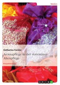 Title: Aromapflege in der stationären Altenpflege, Author: Katharina Forster