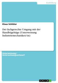 Title: Der fachgerechte Umgang mit der Handbügelsäge (Unterweisung Industriemechaniker/-in), Author: Klaus Schlüter