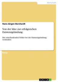 Title: Von der Idee zur erfolgreichen Existenzgründung: Die entscheidenden Fehler bei der Existenzgründung vermeiden, Author: Hans-Jürgen Borchardt