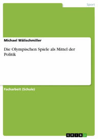 Title: Die Olympischen Spiele als Mittel der Politik, Author: Michael Wälischmiller