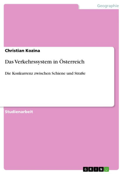 Das Verkehrssystem in Österreich: Die Konkurrenz zwischen Schiene und Straße