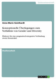 Title: Konzeptionelle Überlegungen zum Verhältnis von Gender und Diversity: Plädoyer für eine pragmatisch-integrative Verbindung zweier Konstrukte, Author: Anne-Marie Geisthardt