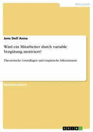 Title: Wird ein Mitarbeiter durch variable Vergütung motiviert?: Theoretische Grundlagen und empirische Erkenntnisse, Author: Jens DellAnna