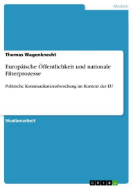 Title: Europäische Öffentlichkeit und nationale Filterprozesse: Politische Kommunikationsforschung im Kontext der EU, Author: Thomas Wagenknecht