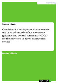Title: Conditions for an airport operator to make use of an advanced surface movement guidance and control system (A-SMGCS) for the provision of apron management service, Author: Sascha Hissler